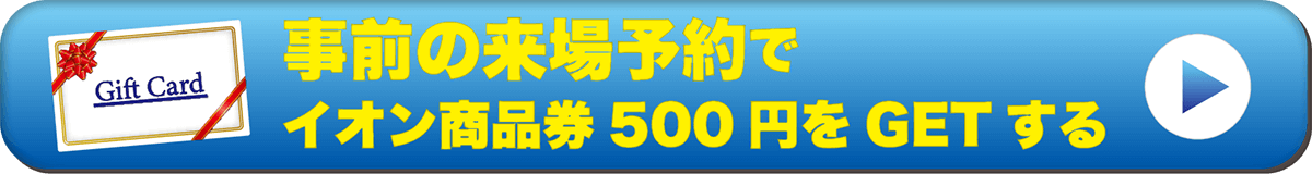 事前の来場予約でイオン商品券500円をGETする