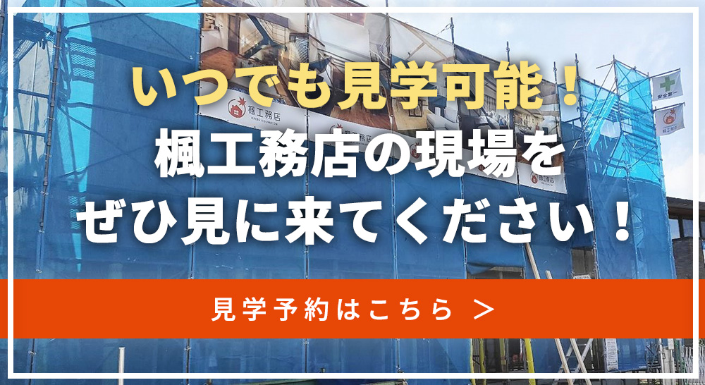 いつでも見学可能！楓工務店の現場をぜひ見に来てください！