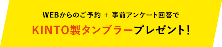 WEBからのご予約で + 事前アンケート回答でKINTO製タンブラープレゼント!